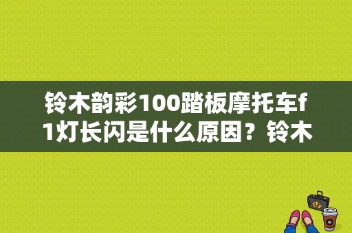 铃木韵彩100踏板摩托车f1灯长闪是什么原因？铃木踏板摩托车f1故障灯不灭-图1