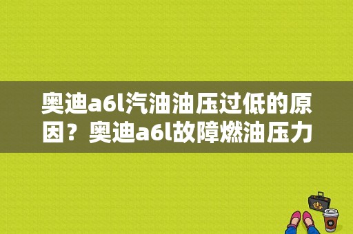 奥迪a6l汽油油压过低的原因？奥迪a6l故障燃油压力低-图1