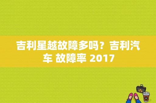 吉利星越故障多吗？吉利汽车 故障率 2017-图1