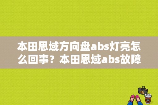本田思域方向盘abs灯亮怎么回事？本田思域abs故障指示灯-图1