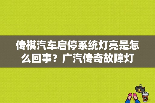 传祺汽车启停系统灯亮是怎么回事？广汽传奇故障灯-图1