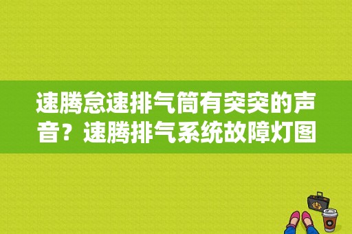 速腾怠速排气筒有突突的声音？速腾排气系统故障灯图标-图1