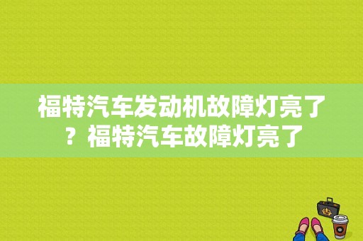 福特汽车发动机故障灯亮了？福特汽车故障灯亮了-图1