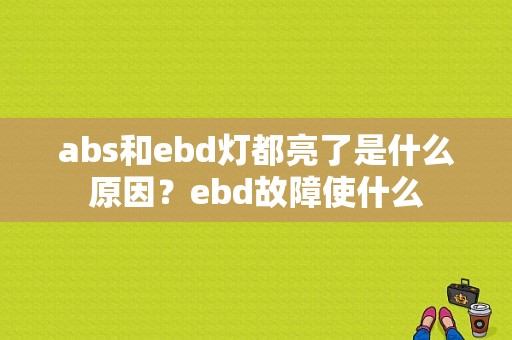 abs和ebd灯都亮了是什么原因？ebd故障使什么-图1