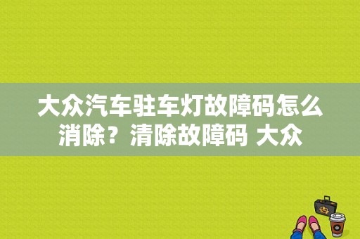 大众汽车驻车灯故障码怎么消除？清除故障码 大众-图1