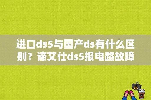 进口ds5与国产ds有什么区别？谛艾仕ds5报电路故障-图1