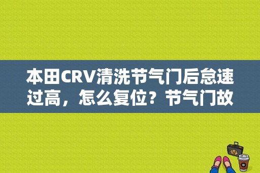 本田CRV清洗节气门后怠速过高，怎么复位？节气门故障过高-图1