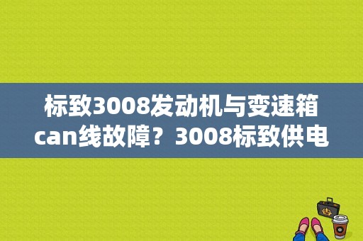 标致3008发动机与变速箱can线故障？3008标致供电系统故障-图1