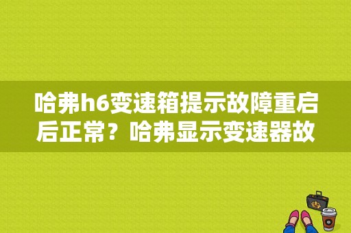 哈弗h6变速箱提示故障重启后正常？哈弗显示变速器故障-图1