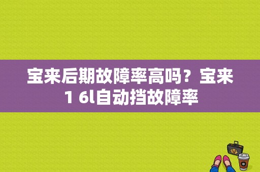 宝来后期故障率高吗？宝来1 6l自动挡故障率-图1
