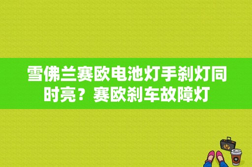 雪佛兰赛欧电池灯手刹灯同时亮？赛欧刹车故障灯-图1
