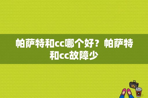 帕萨特和cc哪个好？帕萨特和cc故障少-图1