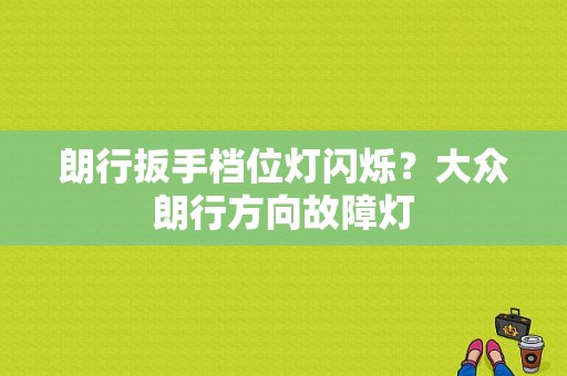 朗行扳手档位灯闪烁？大众朗行方向故障灯-图1