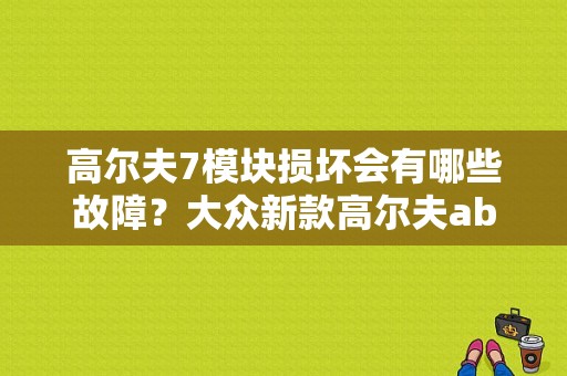 高尔夫7模块损坏会有哪些故障？大众新款高尔夫abs内部故障-图1