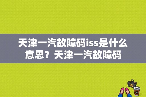天津一汽故障码iss是什么意思？天津一汽故障码-图1