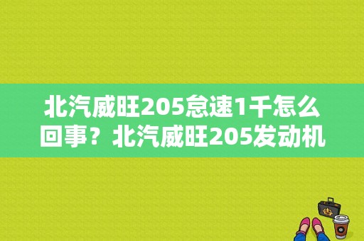 北汽威旺205怠速1千怎么回事？北汽威旺205发动机故障-图1