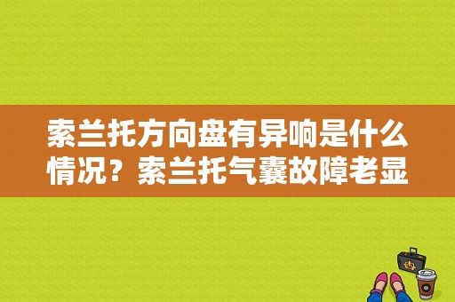 索兰托方向盘有异响是什么情况？索兰托气囊故障老显示-图1