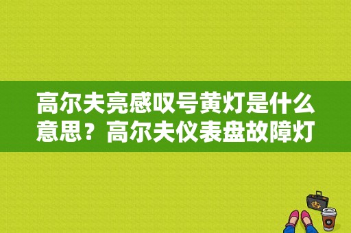 高尔夫亮感叹号黄灯是什么意思？高尔夫仪表盘故障灯21-图1