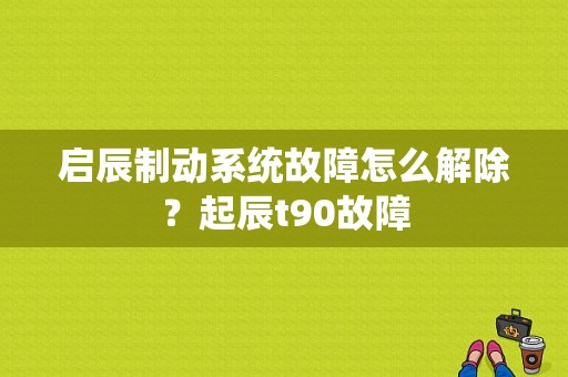 启辰制动系统故障怎么解除？起辰t90故障-图2