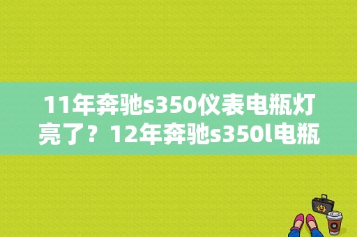 11年奔驰s350仪表电瓶灯亮了？12年奔驰s350l电瓶故障-图1