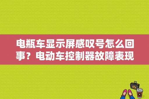 电瓶车显示屏感叹号怎么回事？电动车控制器故障表现