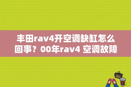 丰田rav4开空调缺缸怎么回事？00年rav4 空调故障-图1