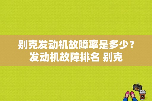 别克发动机故障率是多少？发动机故障排名 别克-图1