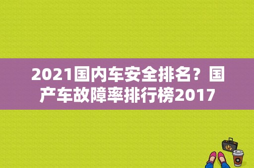 2021国内车安全排名？国产车故障率排行榜2017-图1