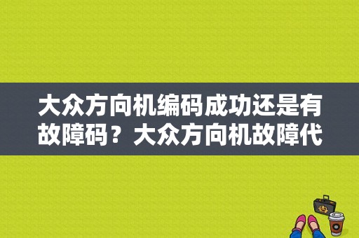 大众方向机编码成功还是有故障码？大众方向机故障代码-图1