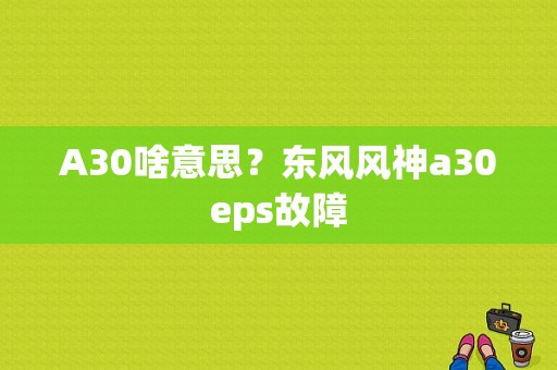 A30啥意思？东风风神a30eps故障
