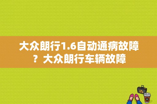 大众朗行1.6自动通病故障？大众朗行车辆故障-图1