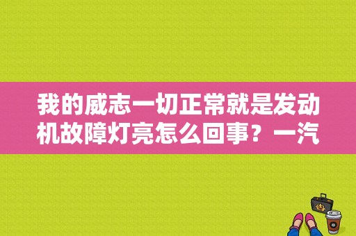 我的威志一切正常就是发动机故障灯亮怎么回事？一汽威志1.5发动机故障灯-图1