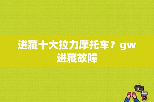 进藏十大拉力摩托车？gw进藏故障-图1