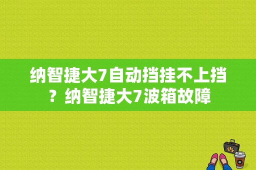 纳智捷大7自动挡挂不上挡？纳智捷大7波箱故障-图1