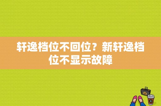 轩逸档位不回位？新轩逸档位不显示故障-图1