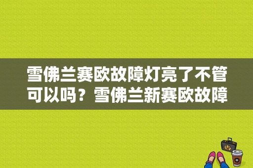 雪佛兰赛欧故障灯亮了不管可以吗？雪佛兰新赛欧故障灯长亮-图1