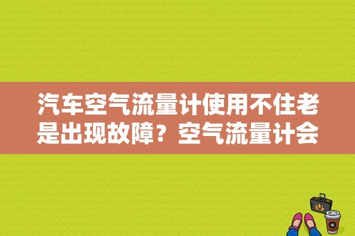 汽车空气流量计使用不住老是出现故障？空气流量计会引起什么故障-图1