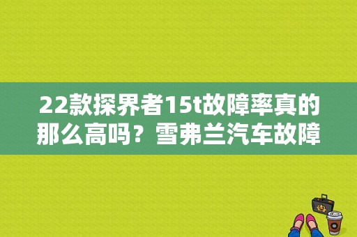 22款探界者15t故障率真的那么高吗？雪弗兰汽车故障率-图1