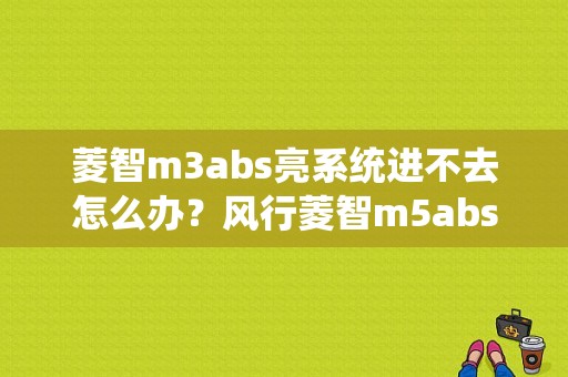 菱智m3abs亮系统进不去怎么办？风行菱智m5abs故障现象-图1
