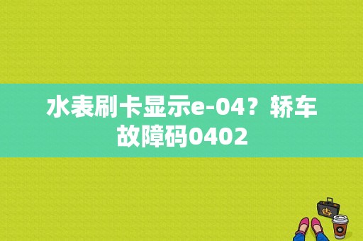 水表刷卡显示e-04？轿车故障码0402-图1