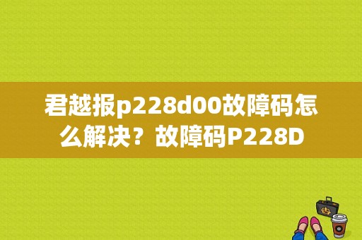 君越报p228d00故障码怎么解决？故障码P228D-图1