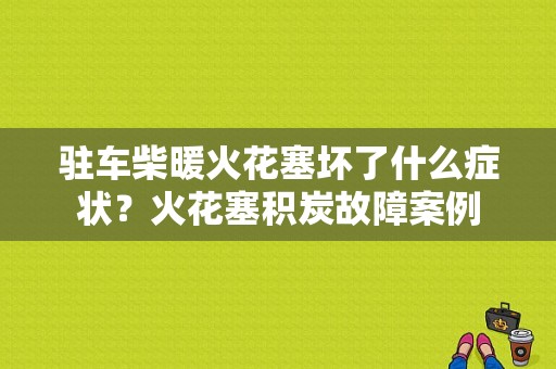 驻车柴暖火花塞坏了什么症状？火花塞积炭故障案例-图1