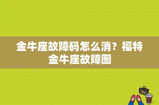 金牛座故障码怎么消？福特金牛座故障图-图1