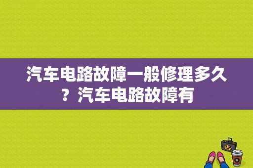 汽车电路故障一般修理多久？汽车电路故障有-图1