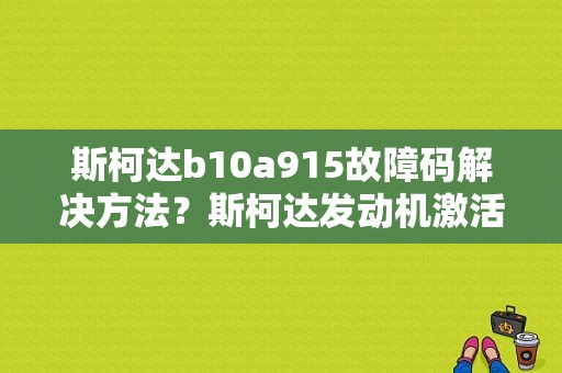 斯柯达b10a915故障码解决方法？斯柯达发动机激活故障-图1