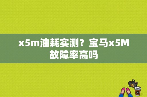 x5m油耗实测？宝马x5M故障率高吗-图1