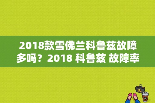 2018款雪佛兰科鲁兹故障多吗？2018 科鲁兹 故障率