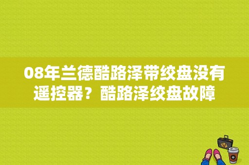 08年兰德酷路泽带绞盘没有遥控器？酷路泽绞盘故障-图1
