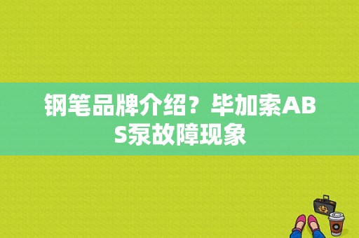 钢笔品牌介绍？毕加索ABS泵故障现象-图1