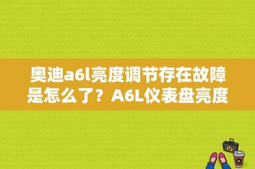奥迪a6l亮度调节存在故障是怎么了？A6L仪表盘亮度调节故障-图1